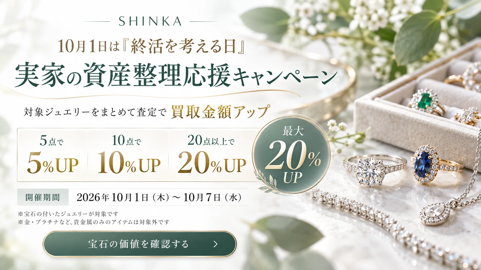 SHINKA 実家の資産整理応援キャンペーン。対象ジュエリーをまとめて査定で買取金額アップ。5点で5％UP、10点で10％UP、20点以上で20％UP、最大20％UP。開催期間は2026年10月1日（木）から10月7日（水）まで。宝石の付いたジュエリーが対象で、金・プラチナなど貴金属のみのアイテムは対象外