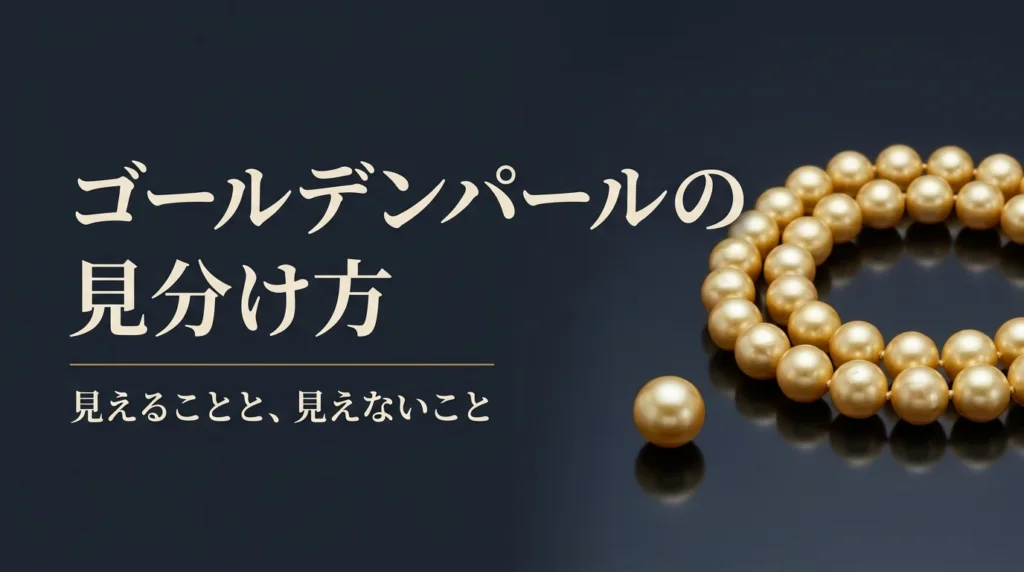 ゴールデンパールの見分け方｜模造・染色・天然色を分けて見る。店頭で